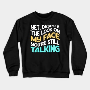 and yet, despite the look on my face, You're Still Talking - Funny Crewneck Sweatshirt